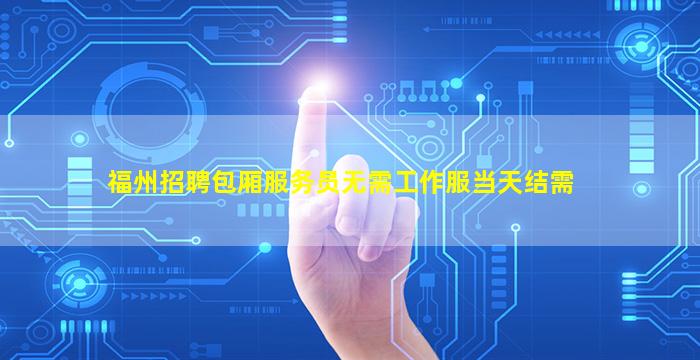 福州招聘包厢服务员无需工作服当天结需
